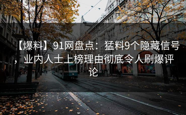 【爆料】91网盘点：猛料9个隐藏信号，业内人士上榜理由彻底令人刷爆评论