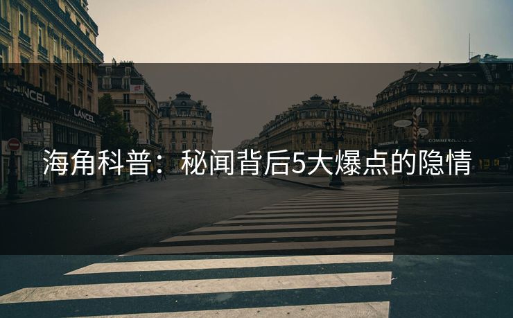 海角科普：秘闻背后5大爆点的隐情