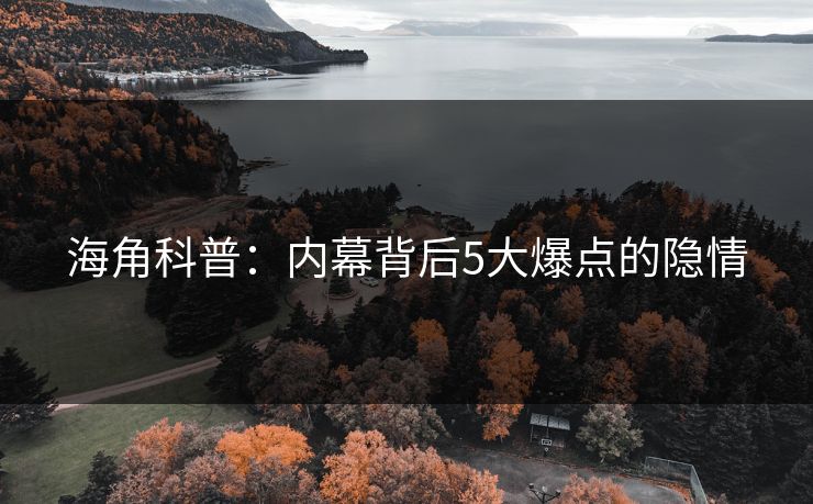 海角科普：内幕背后5大爆点的隐情