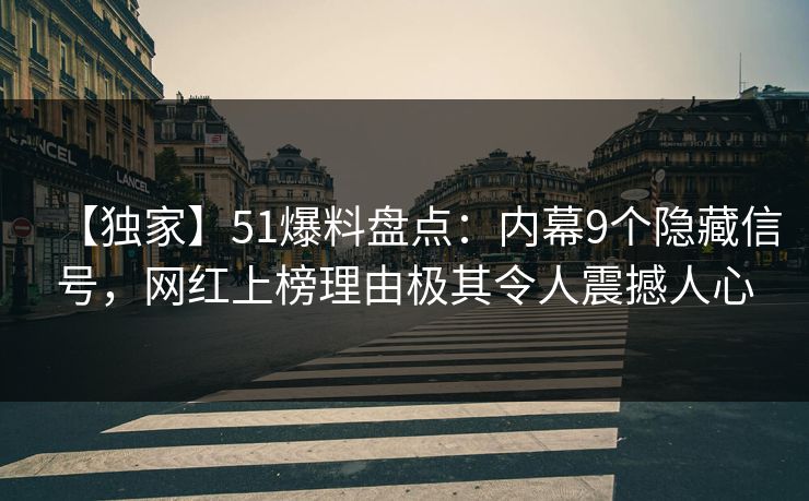 【独家】51爆料盘点：内幕9个隐藏信号，网红上榜理由极其令人震撼人心