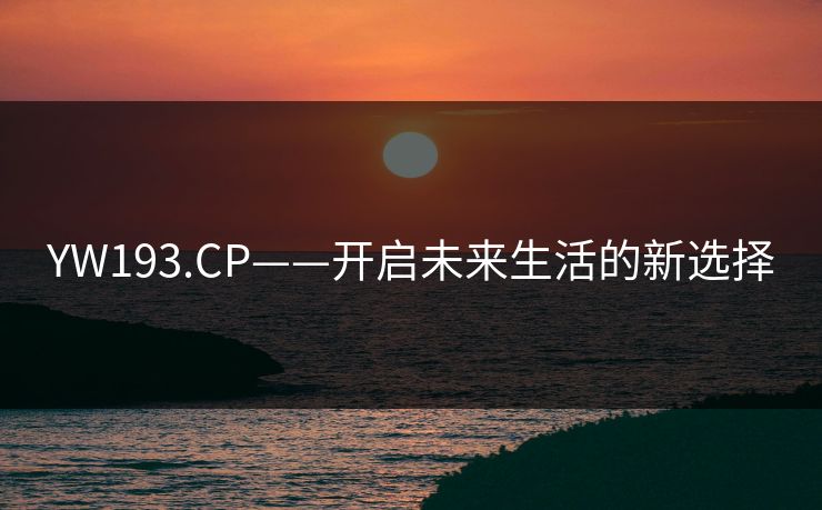 YW193.CP——开启未来生活的新选择