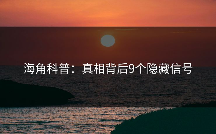 海角科普：真相背后9个隐藏信号