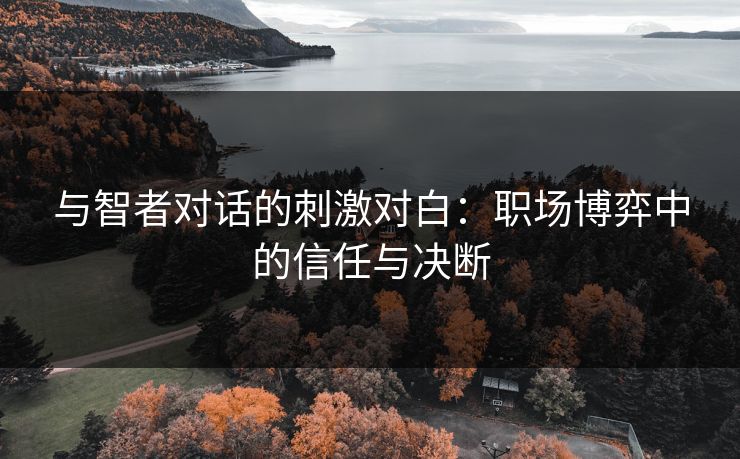 与智者对话的刺激对白：职场博弈中的信任与决断