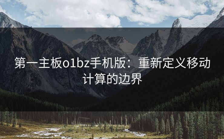 第一主板o1bz手机版：重新定义移动计算的边界