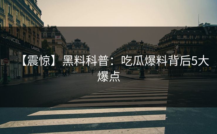 【震惊】黑料科普：吃瓜爆料背后5大爆点