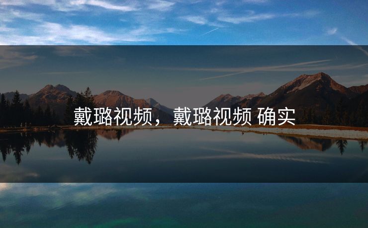 戴璐视频，戴璐视频 确实