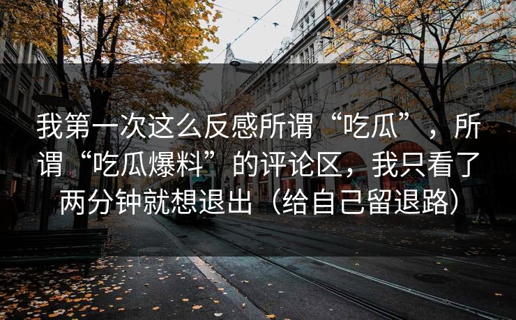 我第一次这么反感所谓“吃瓜”，所谓“吃瓜爆料”的评论区，我只看了两分钟就想退出（给自己留退路）